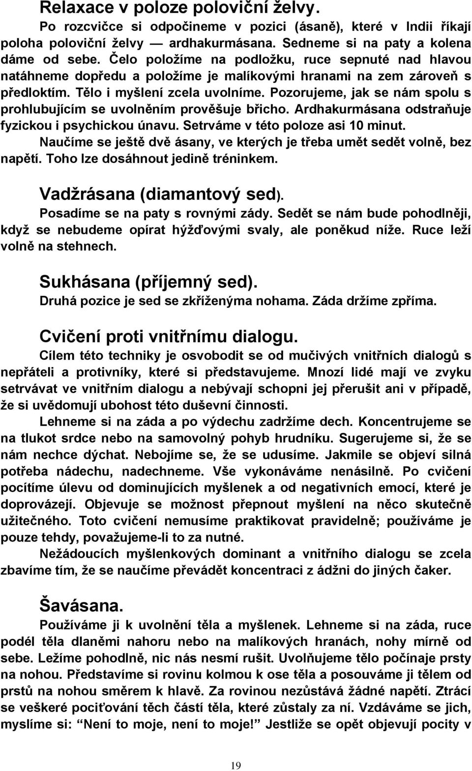 Pozorujeme, jak se nám spolu s prohlubujícím se uvolněním prověšuje břicho. Ardhakurmásana odstraňuje fyzickou i psychickou únavu. Setrváme v této poloze asi 10 minut.