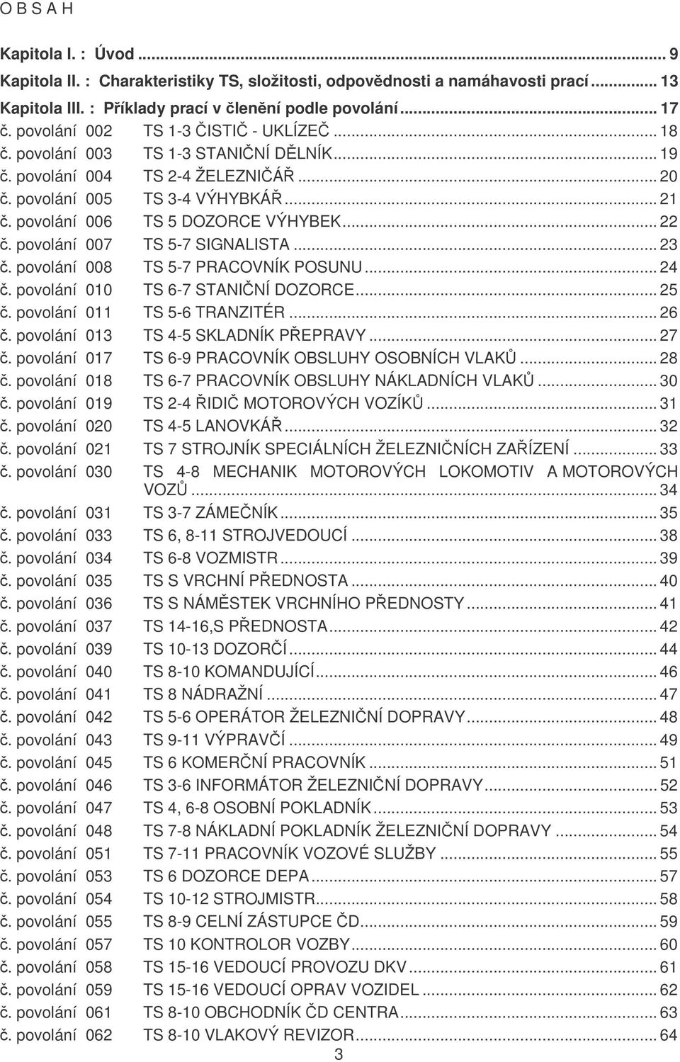 povolání 007 TS 5-7 SIGNALISTA... 23. povolání 008 TS 5-7 PRACOVNÍK POSUNU... 24. povolání 010 TS 6-7 STANINÍ DOZORCE... 25. povolání 011 TS 5-6 TRANZITÉR... 26. povolání 013 TS 4-5 SKLADNÍK PEPRAVY.