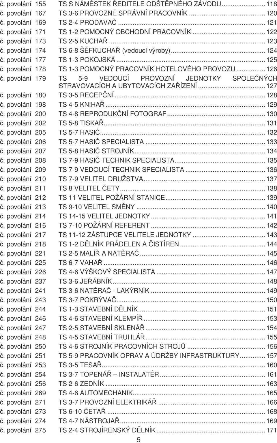 povolání 179 TS 5-9 VEDOUCÍ PROVOZNÍ JEDNOTKY SPOLENÝCH STRAVOVACÍCH A UBYTOVACÍCH ZAÍZENÍ... 127. povolání 180 TS 3-5 RECEPNÍ... 128. povolání 198 TS 4-5 KNIHA... 129.