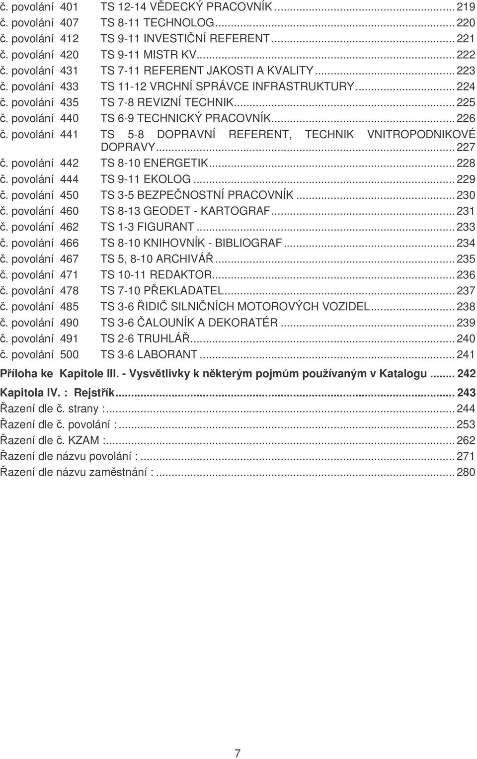 .. 226. povolání 441 TS 5-8 DOPRAVNÍ REFERENT, TECHNIK VNITROPODNIKOVÉ DOPRAVY... 227. povolání 442 TS 8-10 ENERGETIK... 228. povolání 444 TS 9-11 EKOLOG... 229.