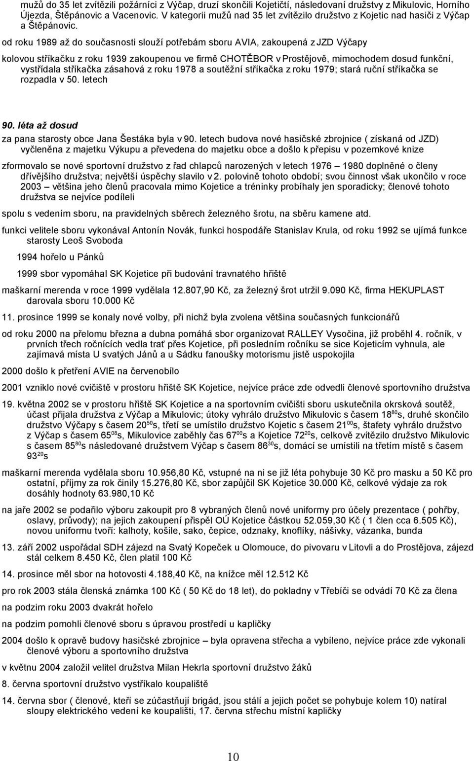 od roku 1989 až do současnosti slouží potřebám sboru AVIA, zakoupená z JZD Výčapy kolovou stříkačku z roku 1939 zakoupenou ve firmě CHOTĚBOR v Prostějově, mimochodem dosud funkční, vystřídala