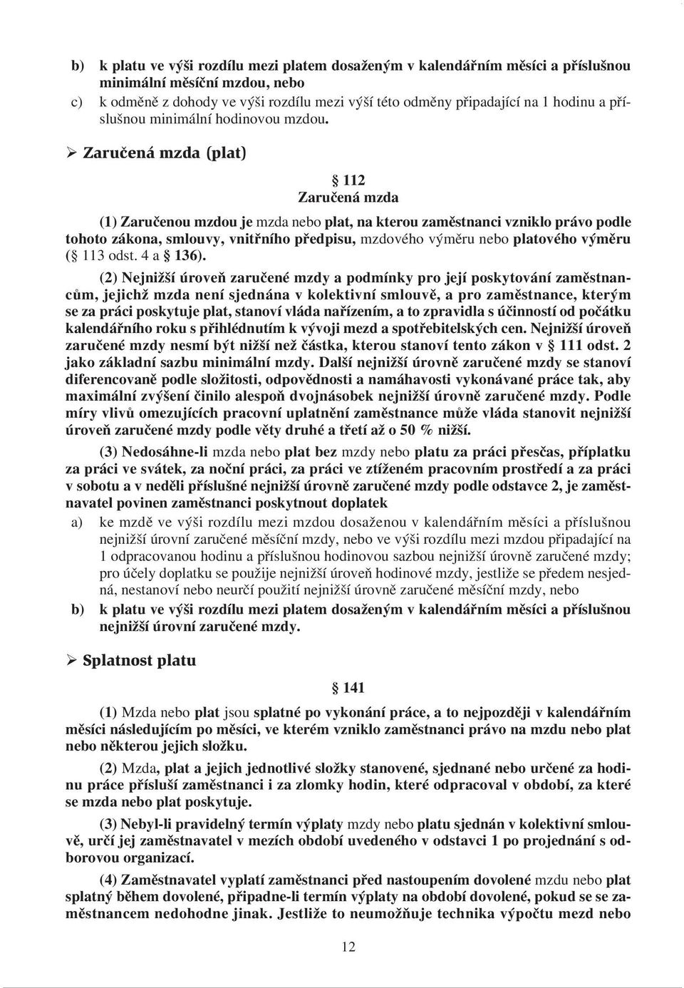 Zaručená mzda (plat) 112 Zaručená mzda (1) Zaručenou mzdou je mzda nebo plat, na kterou zaměstnanci vzniklo právo podle tohoto zákona, smlouvy, vnitřního předpisu, mzdového výměru nebo platového