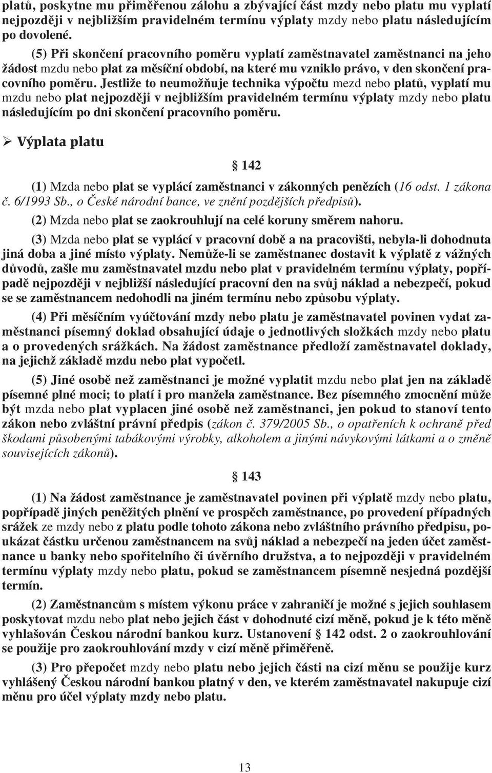 Jestliže to neumožňuje technika výpočtu mezd nebo platů, vyplatí mu mzdu nebo plat nejpozději v nejbližším pravidelném termínu výplaty mzdy nebo platu následujícím po dni skončení pracovního poměru.