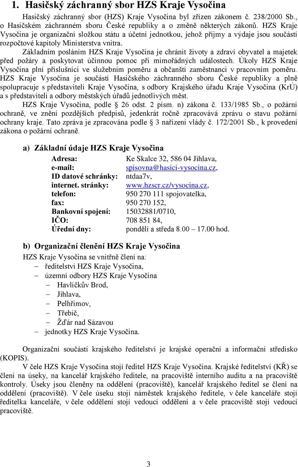 Základním posláním HZS Kraje Vysočina je chránit životy a zdraví obyvatel a majetek před požáry a poskytovat účinnou pomoc při mimořádných událostech.