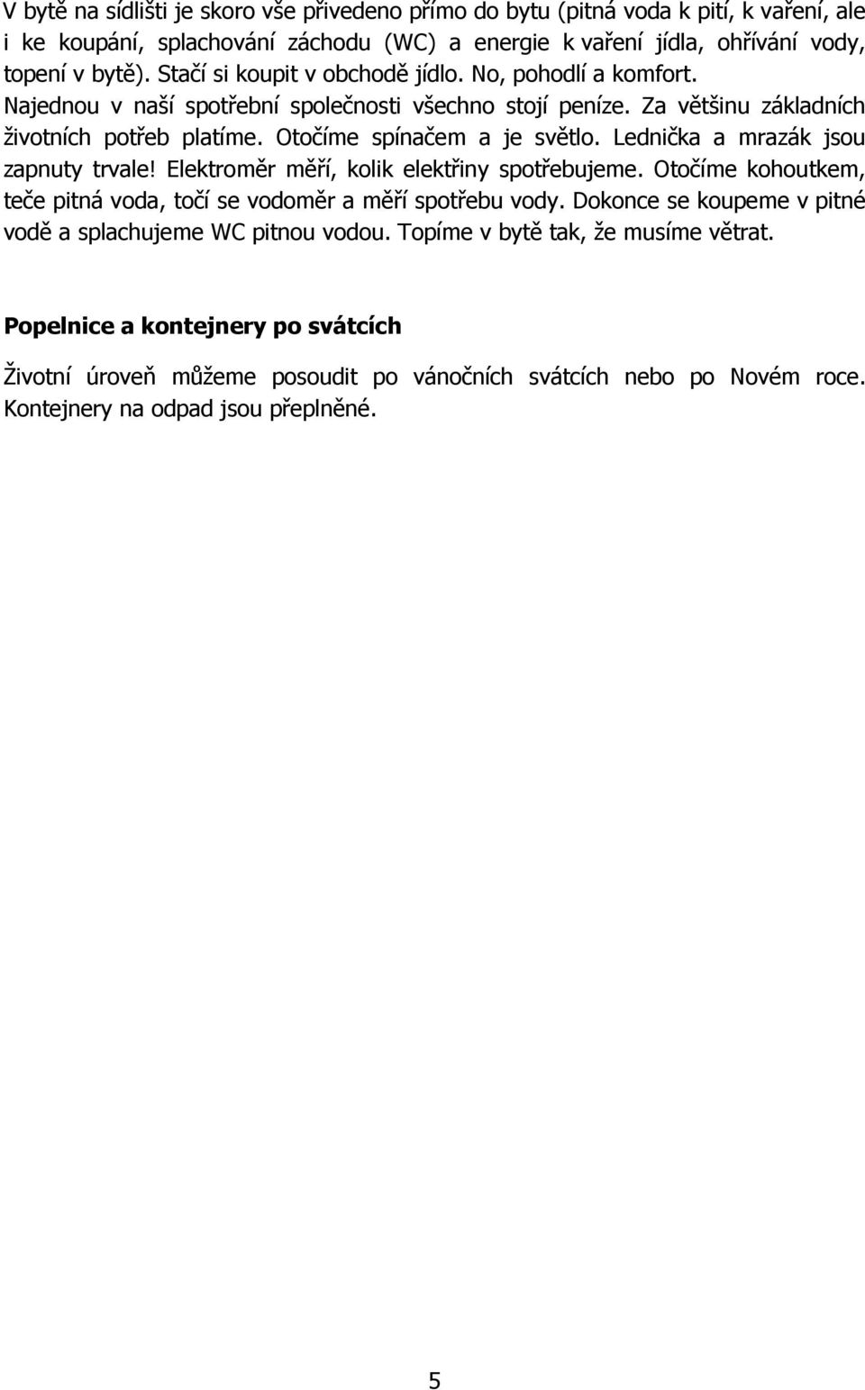 Lednička a mrazák jsou zapnuty trvale! Elektroměr měří, kolik elektřiny spotřebujeme. Otočíme kohoutkem, teče pitná voda, točí se vodoměr a měří spotřebu vody.