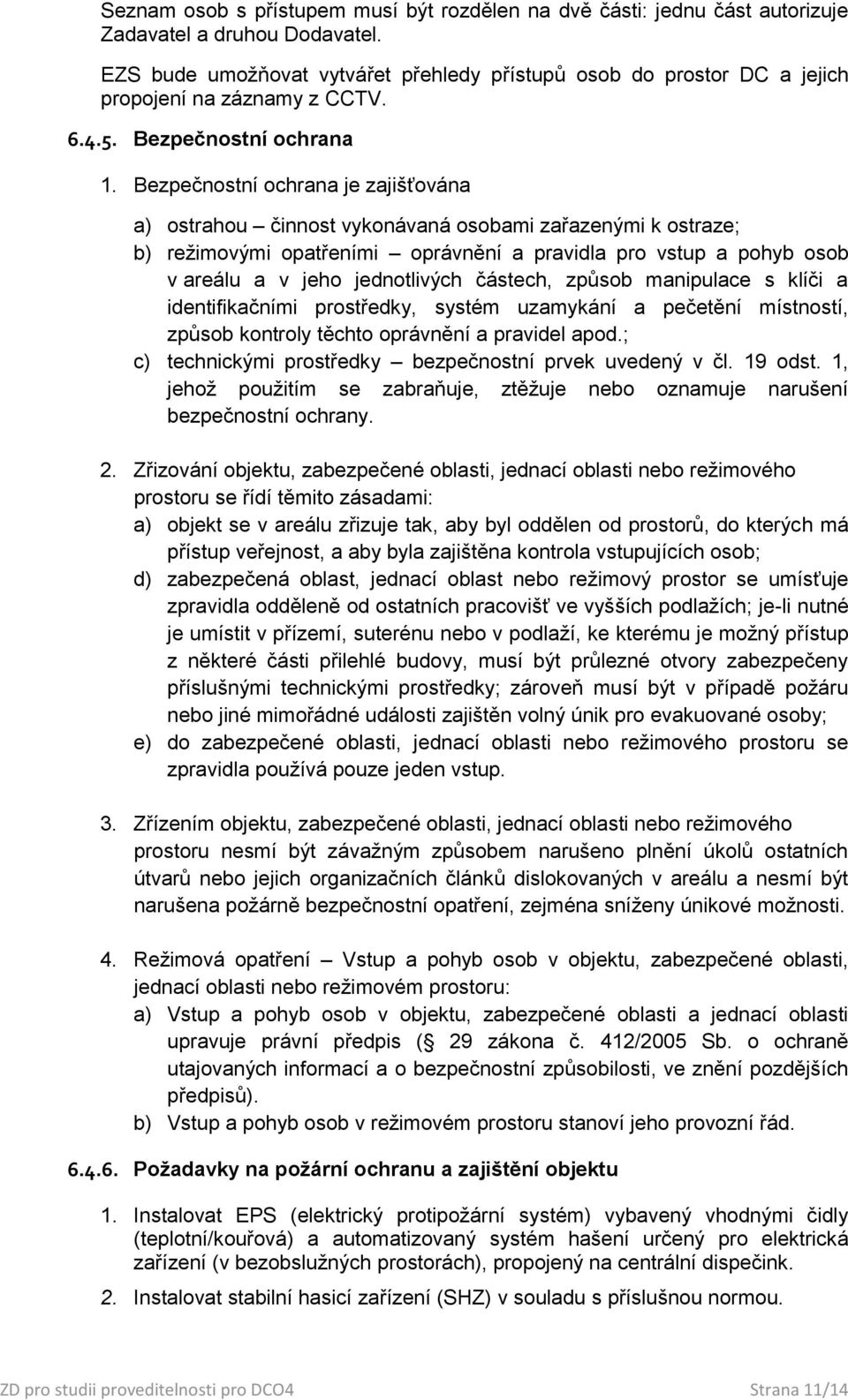 Bezpečnostní ochrana je zajišťována a) ostrahou činnost vykonávaná osobami zařazenými k ostraze; b) režimovými opatřeními oprávnění a pravidla pro vstup a pohyb osob v areálu a v jeho jednotlivých