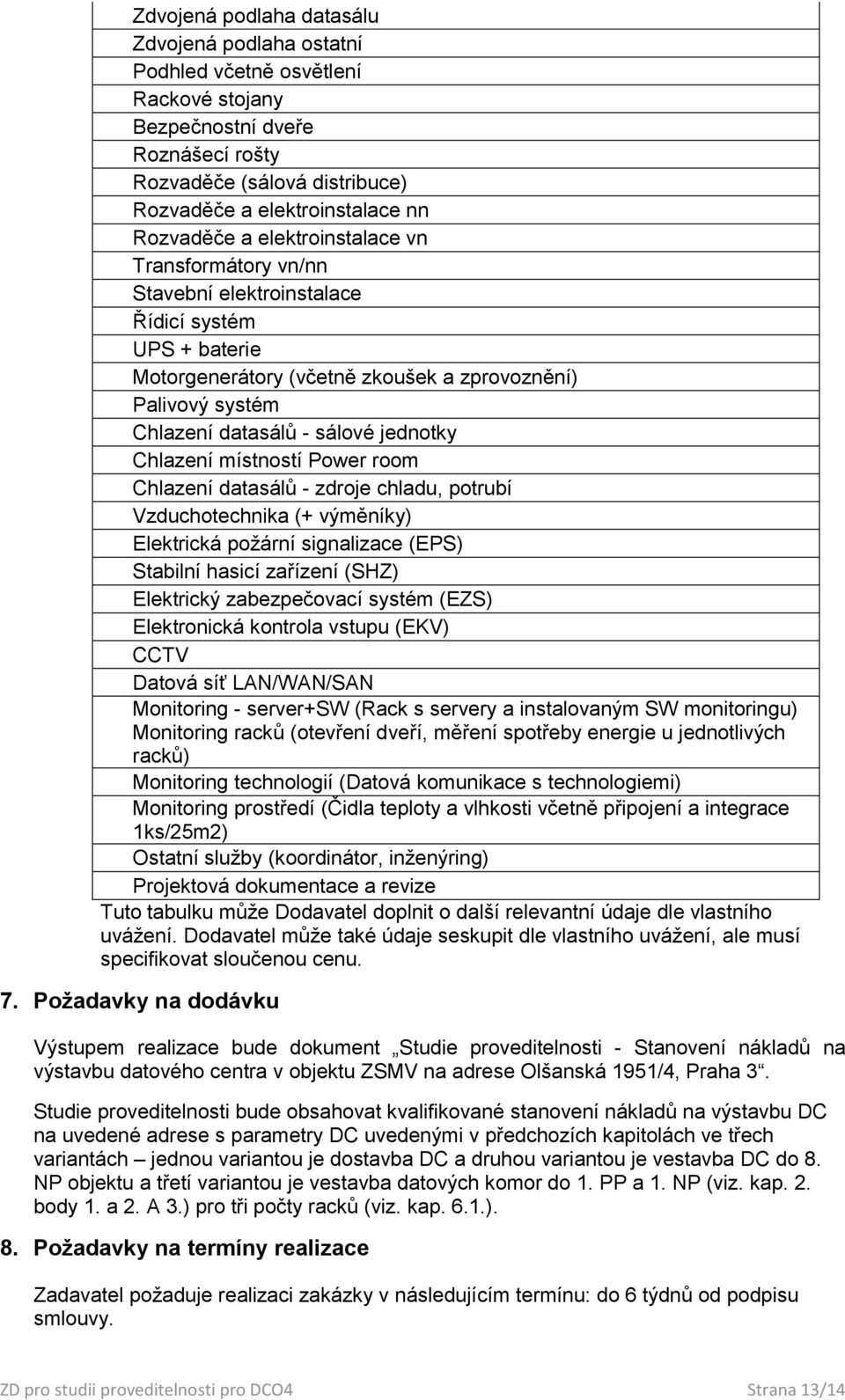 Chlazení místností Power room Chlazení datasálů - zdroje chladu, potrubí Vzduchotechnika (+ výměníky) Elektrická požární signalizace (EPS) Stabilní hasicí zařízení (SHZ) Elektrický zabezpečovací