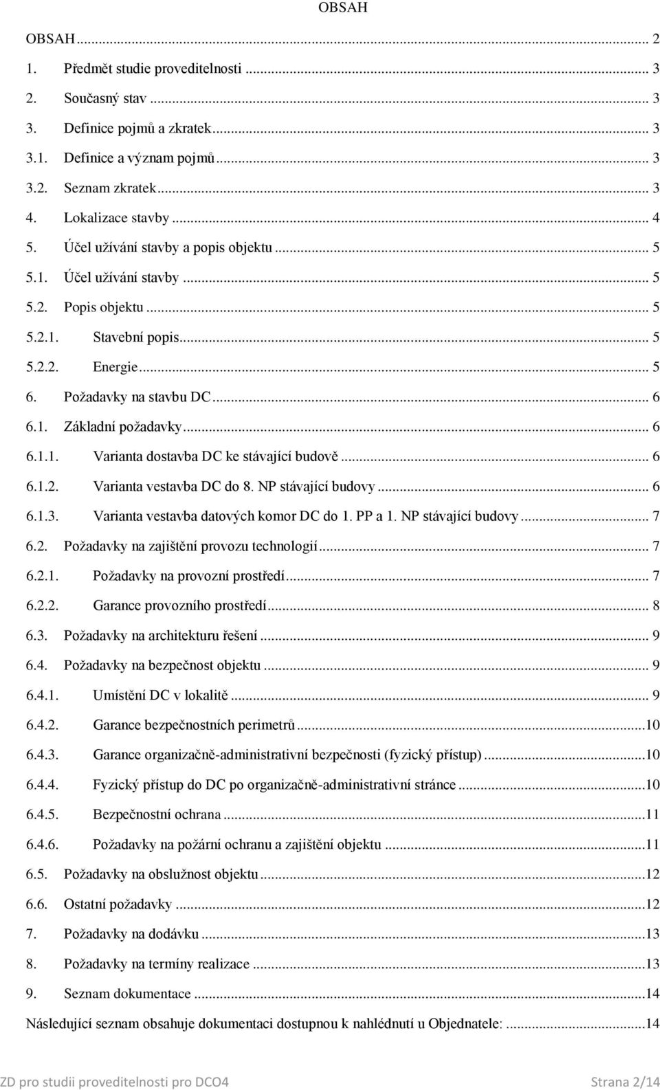 .. 6 6.1.1. Varianta dostavba DC ke stávající budově... 6 6.1.2. Varianta vestavba DC do 8. NP stávající budovy... 6 6.1.3. Varianta vestavba datových komor DC do 1. PP a 1. NP stávající budovy... 7 6.