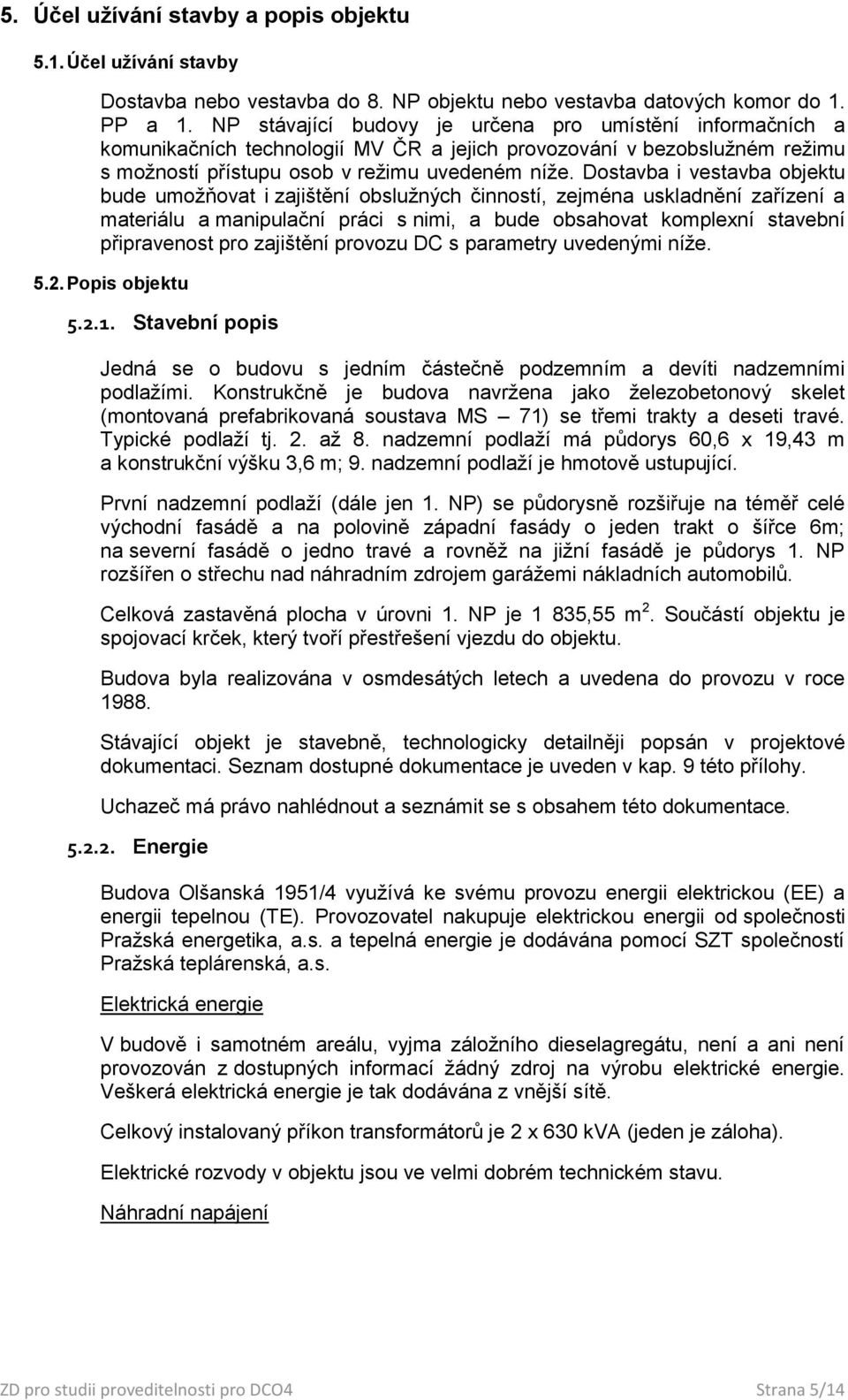 Dostavba i vestavba objektu bude umožňovat i zajištění obslužných činností, zejména uskladnění zařízení a materiálu a manipulační práci s nimi, a bude obsahovat komplexní stavební připravenost pro