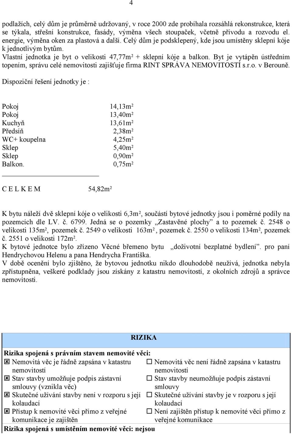 Byt je vytápěn ústředním topením, správu celé nemovitosti zajišťuje firma RINT SPRÁVA NEMOVITOSTÍ s.r.o. v Berouně.