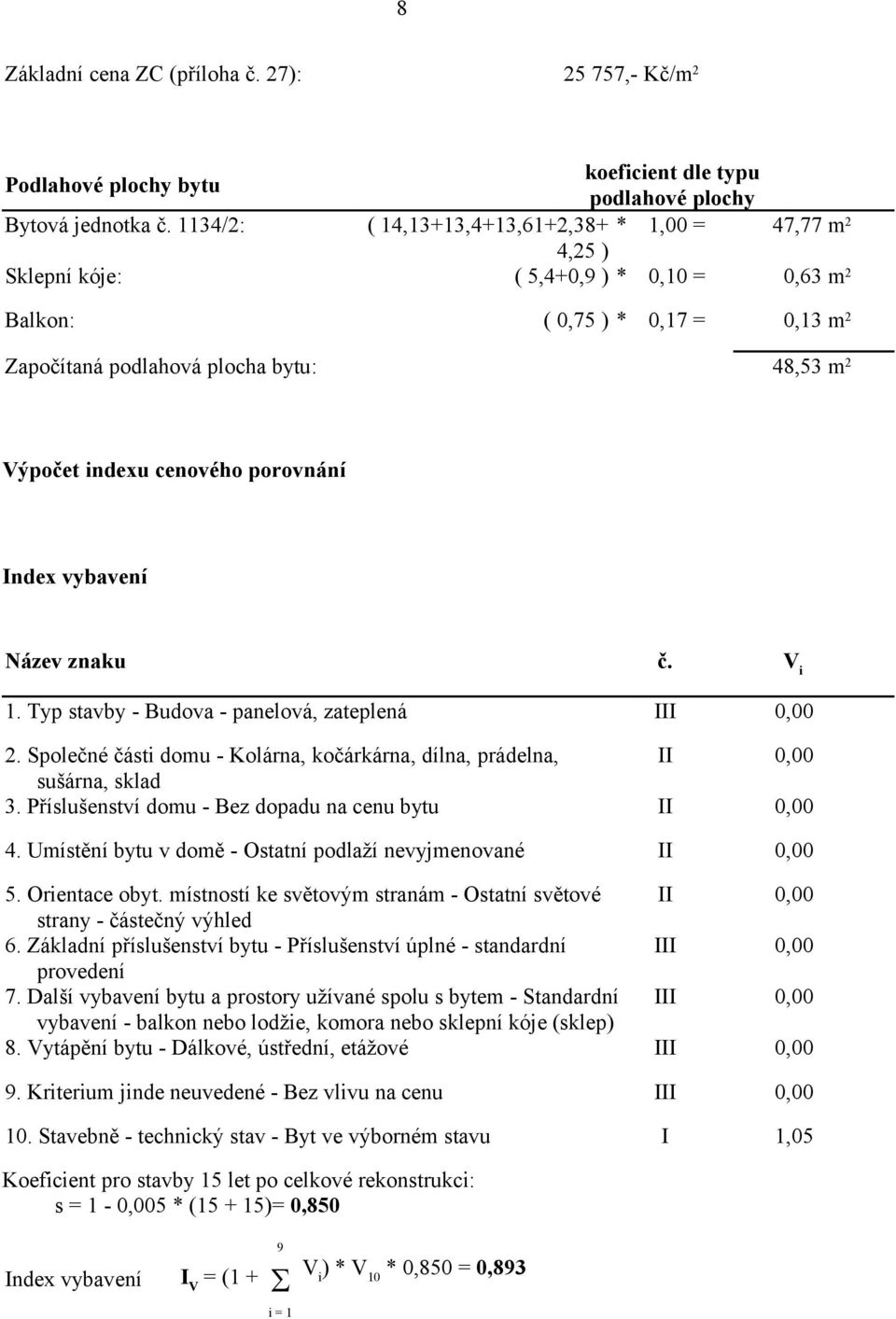 cenového porovnání Index vybavení Název znaku č. V i 1. Typ stavby - Budova - panelová, zateplená III 0,00 2. Společné části domu - Kolárna, kočárkárna, dílna, prádelna, II 0,00 sušárna, sklad 3.