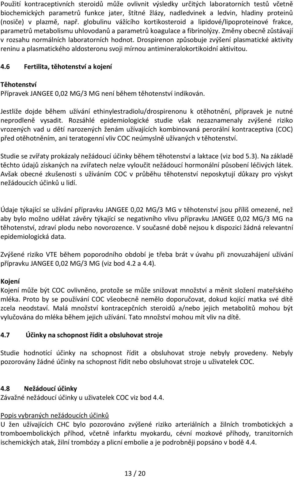 Změny obecně zůstávají v rozsahu normálních laboratorních hodnot. Drospirenon způsobuje zvýšení plasmatické aktivity reninu a plasmatického aldosteronu svoji mírnou antimineralokortikoidní aktivitou.