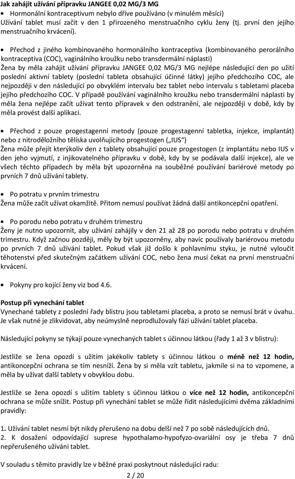 Přechod z jiného kombinovaného hormonálního kontraceptiva (kombinovaného perorálního kontraceptiva (COC), vaginálního kroužku nebo transdermální náplasti) Žena by měla zahájit užívání přípravku