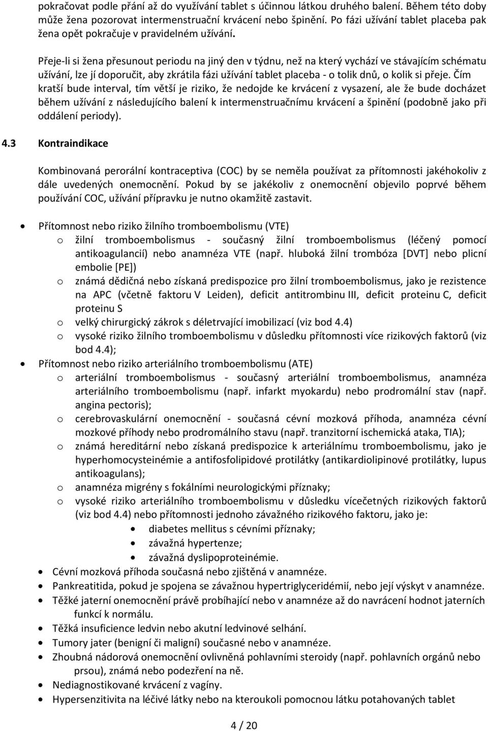 Přeje-li si žena přesunout periodu na jiný den v týdnu, než na který vychází ve stávajícím schématu užívání, lze jí doporučit, aby zkrátila fázi užívání tablet placeba - o tolik dnů, o kolik si přeje.