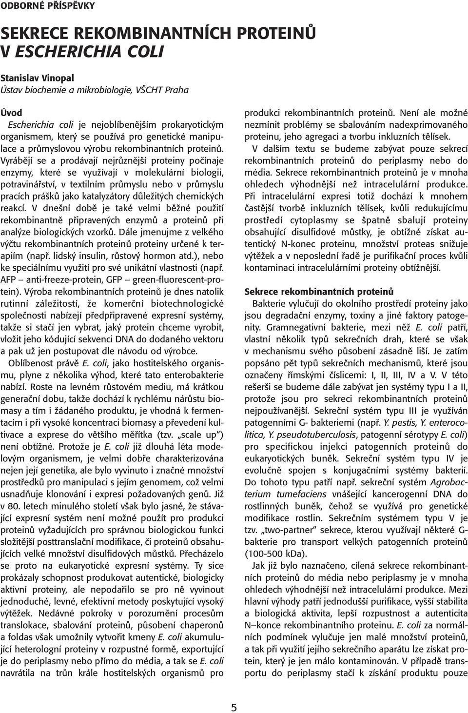 Vyrábějí se a prodávají nejrůznější proteiny počínaje enzymy, které se využívají v molekulární biologii, potravinářství, v textilním průmyslu nebo v průmyslu pracích prášků jako katalyzátory