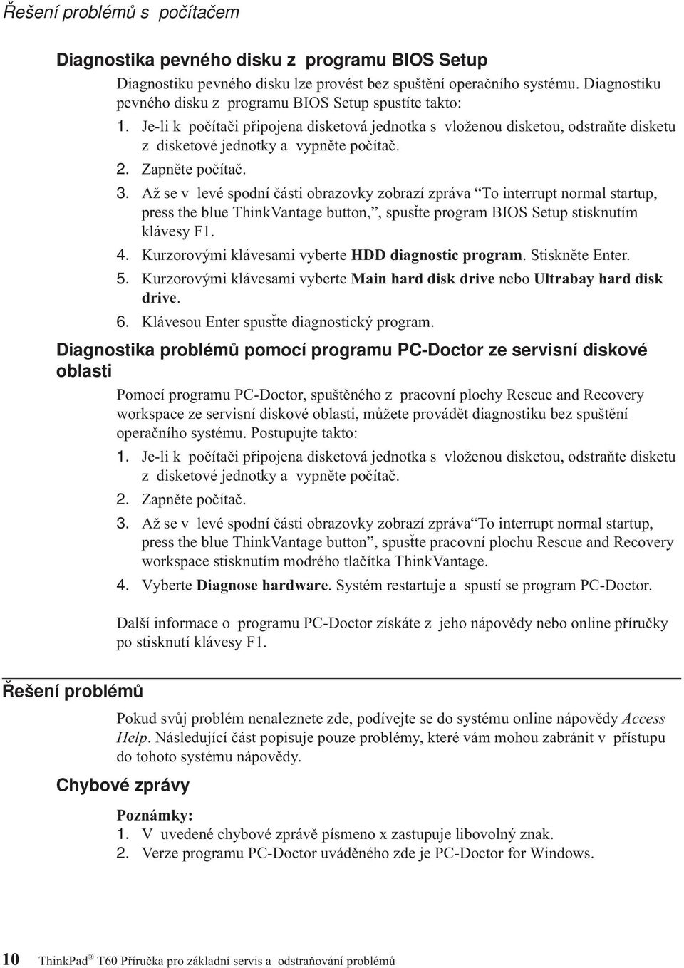 Zapněte počítač. 3. Až se v levé spodní části obrazovky zobrazí zpráva To interrupt normal startup, press the blue ThinkVantage button,, spusťte program BIOS Setup stisknutím klávesy F. 4.