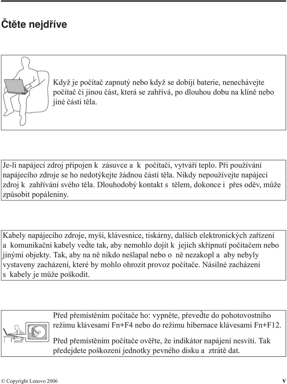 Dlouhodobý kontakt s tělem, dokonce i přes oděv, může způsobit popáleniny.