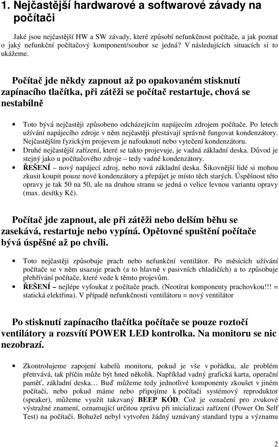 Počítač jde někdy zapnout až po opakovaném stisknutí zapínacího tlačítka, při zátěži se počítač restartuje, chová se nestabilně Toto bývá nejčastěji způsobeno odcházejícím napájecím zdrojem počítače.