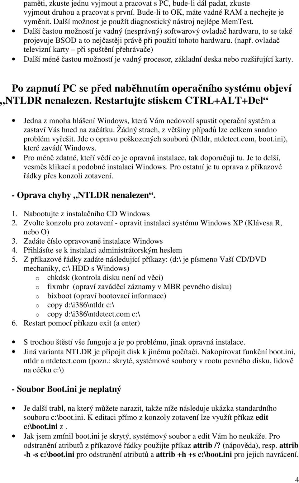 Další častou možností je vadný (nesprávný) softwarový ovladač hardwaru, to se také projevuje BSOD a to nejčastěji právě při použití tohoto hardwaru. (např.