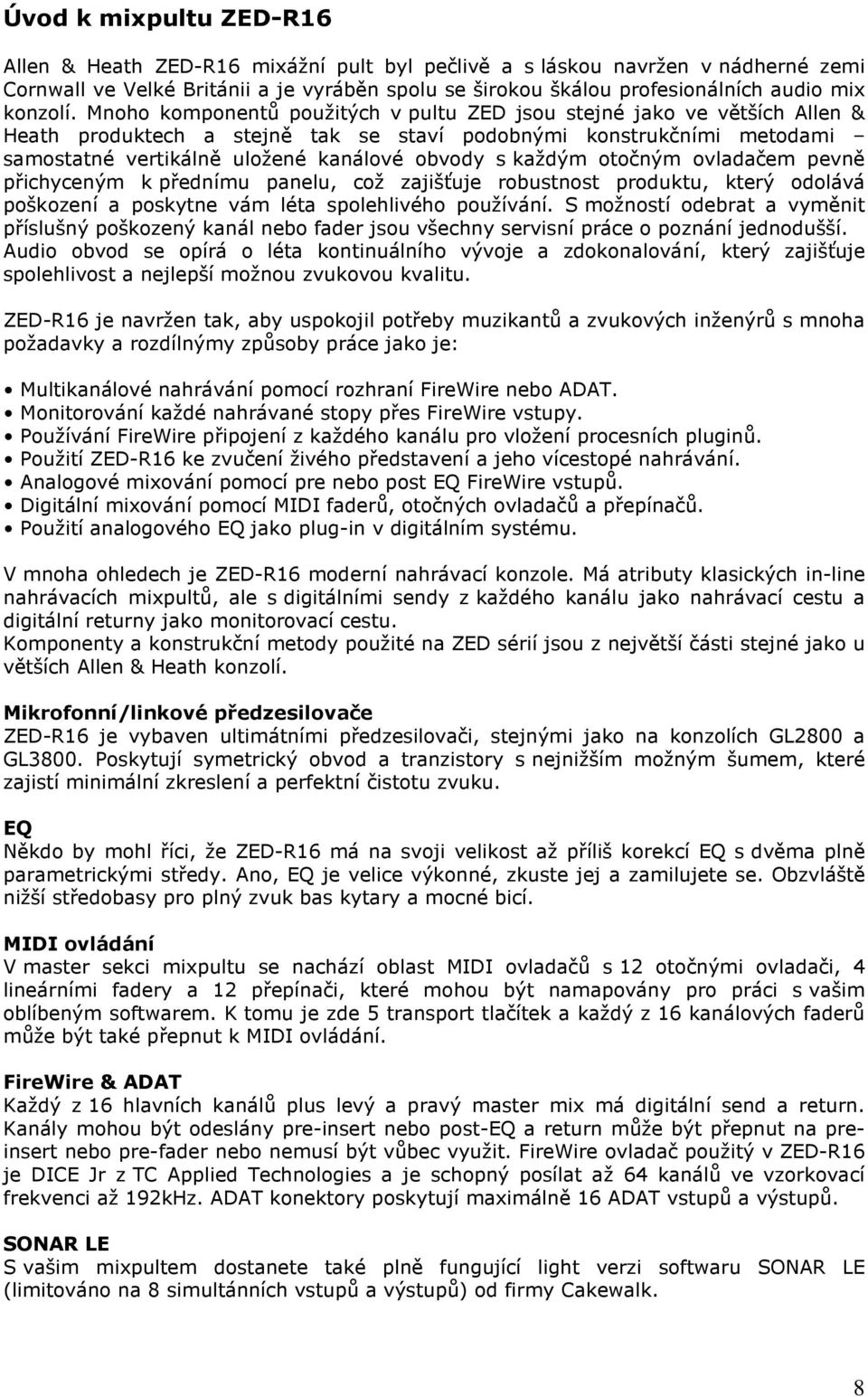 Mnoho komponentů použitých v pultu ZED jsou stejné jako ve větších Allen & Heath produktech a stejně tak se staví podobnými konstrukčními metodami samostatné vertikálně uložené kanálové obvody s