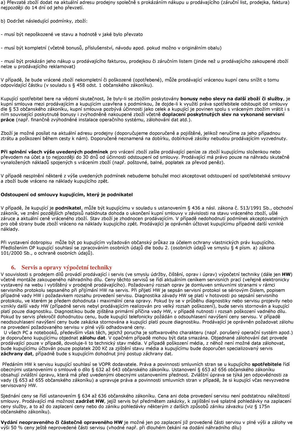 pokud možno v originálním obalu) - musí být prokázán jeho nákup u prodávajícího fakturou, prodejkou či záručním listem (jinde než u prodávajícího zakoupené zboží nelze u prodávajícího reklamovat) V