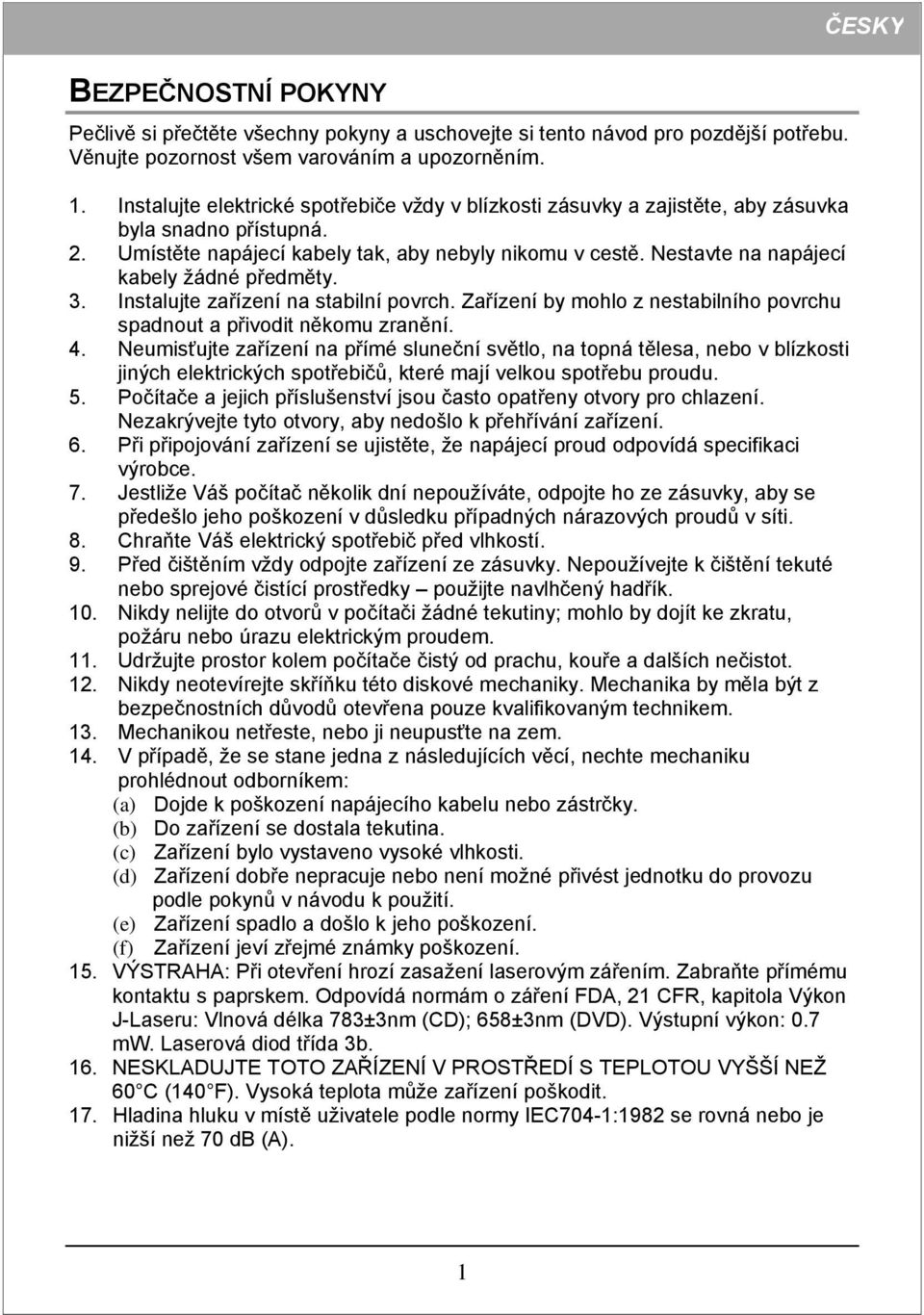 Nestavte na napájecí kabely žádné předměty. 3. Instalujte zařízení na stabilní povrch. Zařízení by mohlo z nestabilního povrchu spadnout a přivodit někomu zranění. 4.