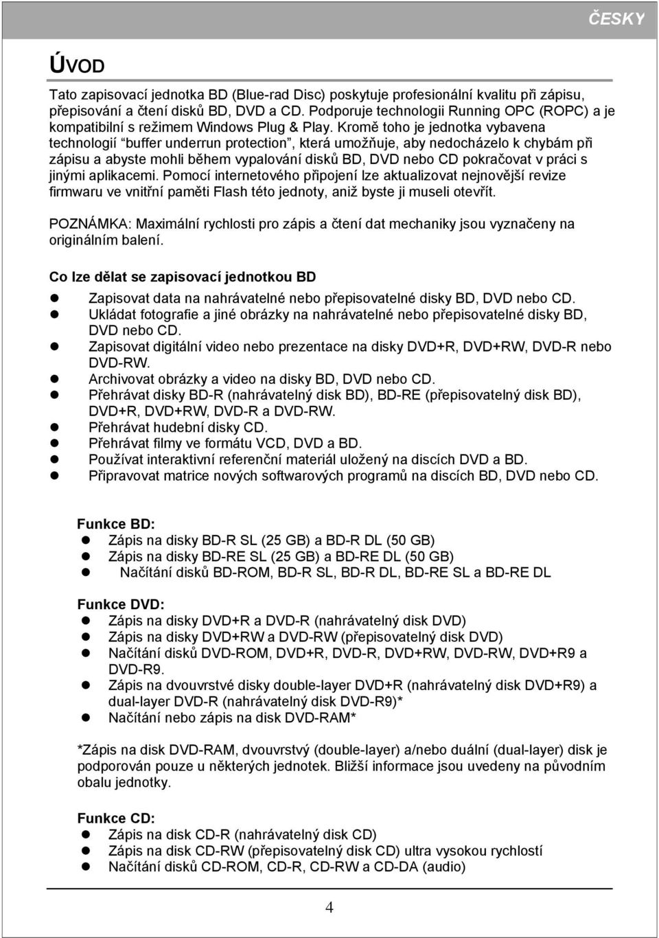 Kromě toho je jednotka vybavena technologií buffer underrun protection, která umožňuje, aby nedocházelo k chybám při zápisu a abyste mohli během vypalování disků BD, DVD nebo CD pokračovat v práci s