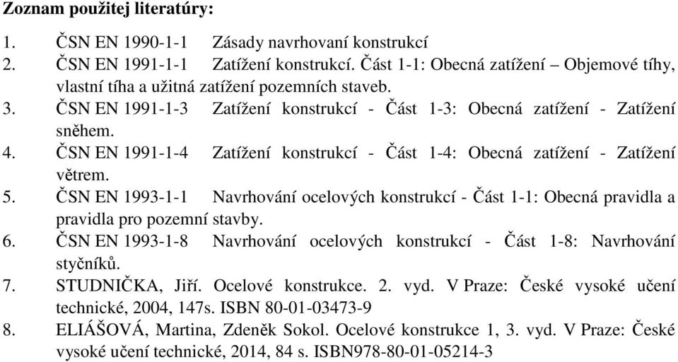 ČSN EN 1991-1-4 Zatížení konstrukcí - Část 1-4: Obecná zatížení - Zatížení větrem. 5. ČSN EN 1993-1-1 Navrhování ocelových konstrukcí - Část 1-1: Obecná pravidla a pravidla pro pozemní stavby. 6.