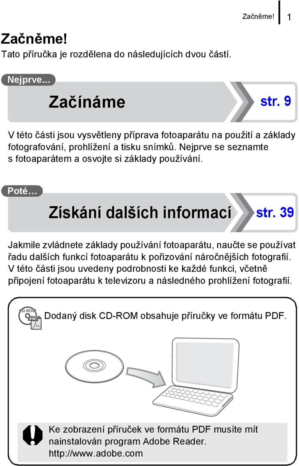 Poté Získání dalších informací str. 39 Jakmile zvládnete základy používání fotoaparátu, naučte se používat řadu dalších funkcí fotoaparátu k pořizování náročnějších fotografií.