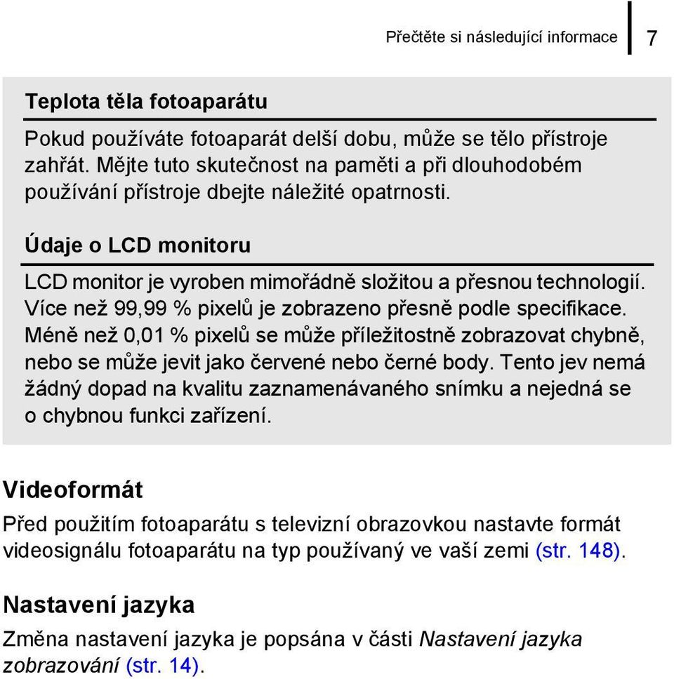 Více než 99,99 % pixelů je zobrazeno přesně podle specifikace. Méně než 0,01 % pixelů se může příležitostně zobrazovat chybně, nebo se může jevit jako červené nebo černé body.