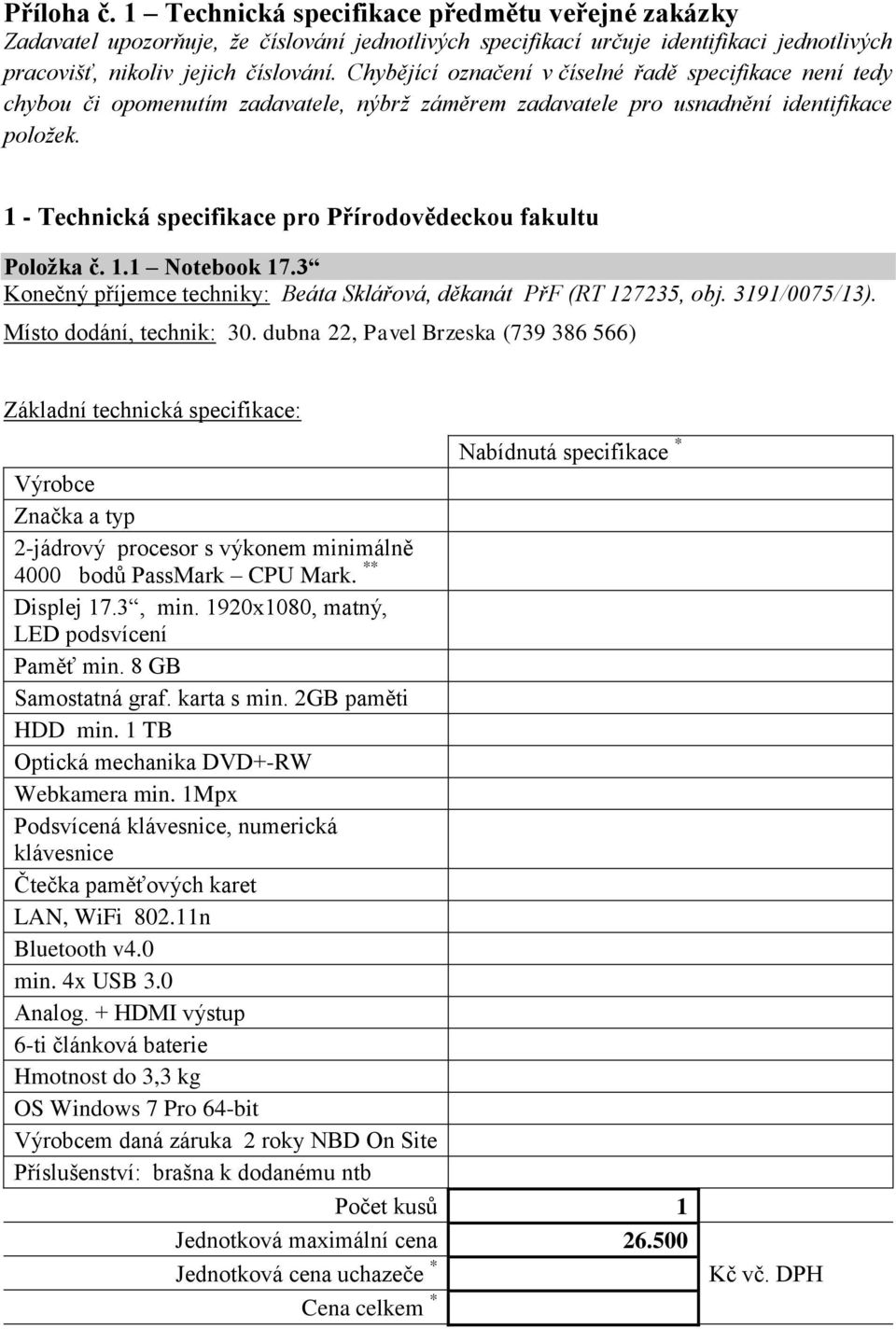 1 - Technická specifikace pro Přírodovědeckou fakultu Položka č. 1.1 Notebook 17.3 Konečný příjemce techniky: Beáta Sklářová, děkanát PřF (RT 127235, obj. 3191/0075/13). Místo dodání, technik: 30.