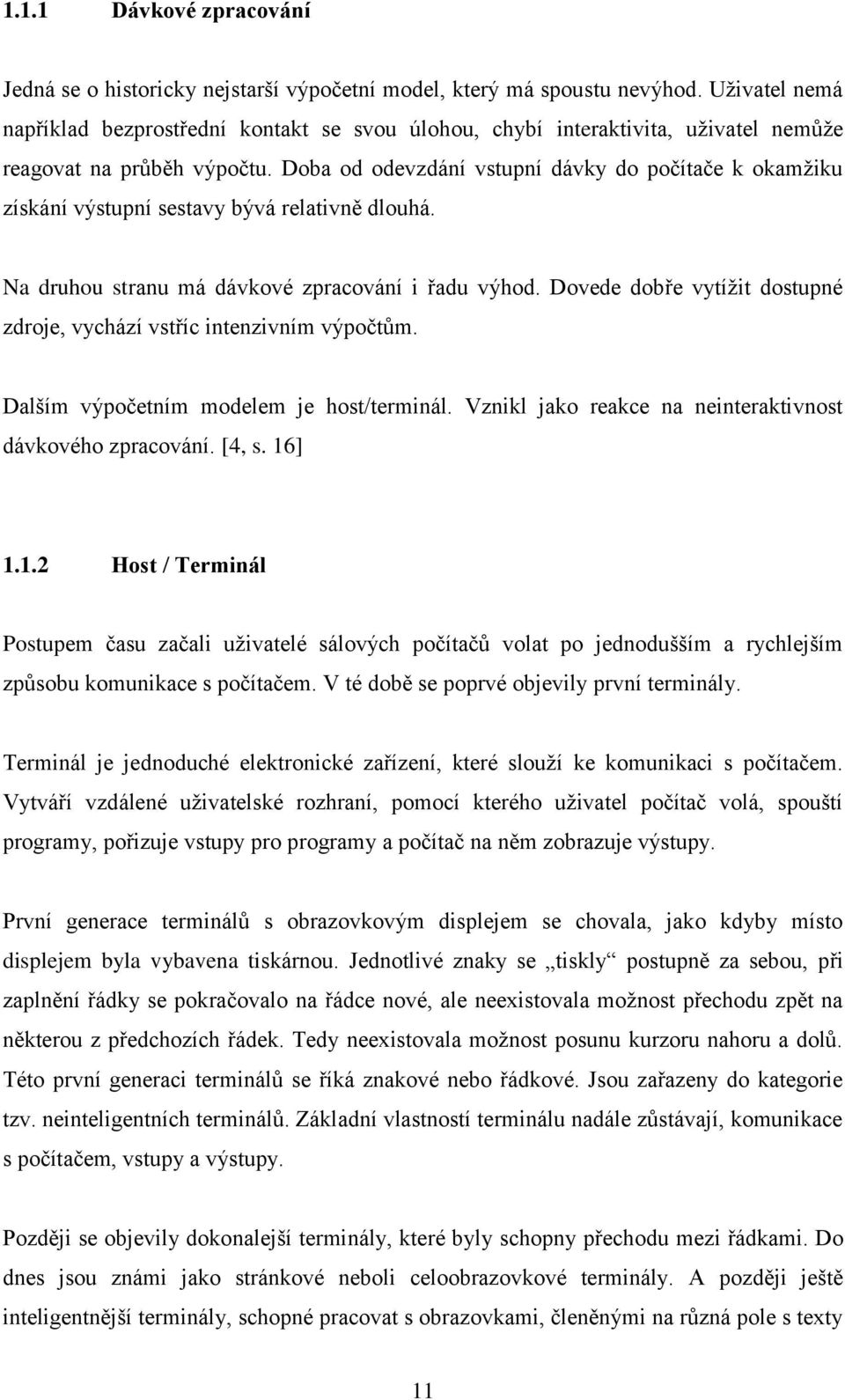 Doba od odevzdání vstupní dávky do počítače k okamžiku získání výstupní sestavy bývá relativně dlouhá. Na druhou stranu má dávkové zpracování i řadu výhod.