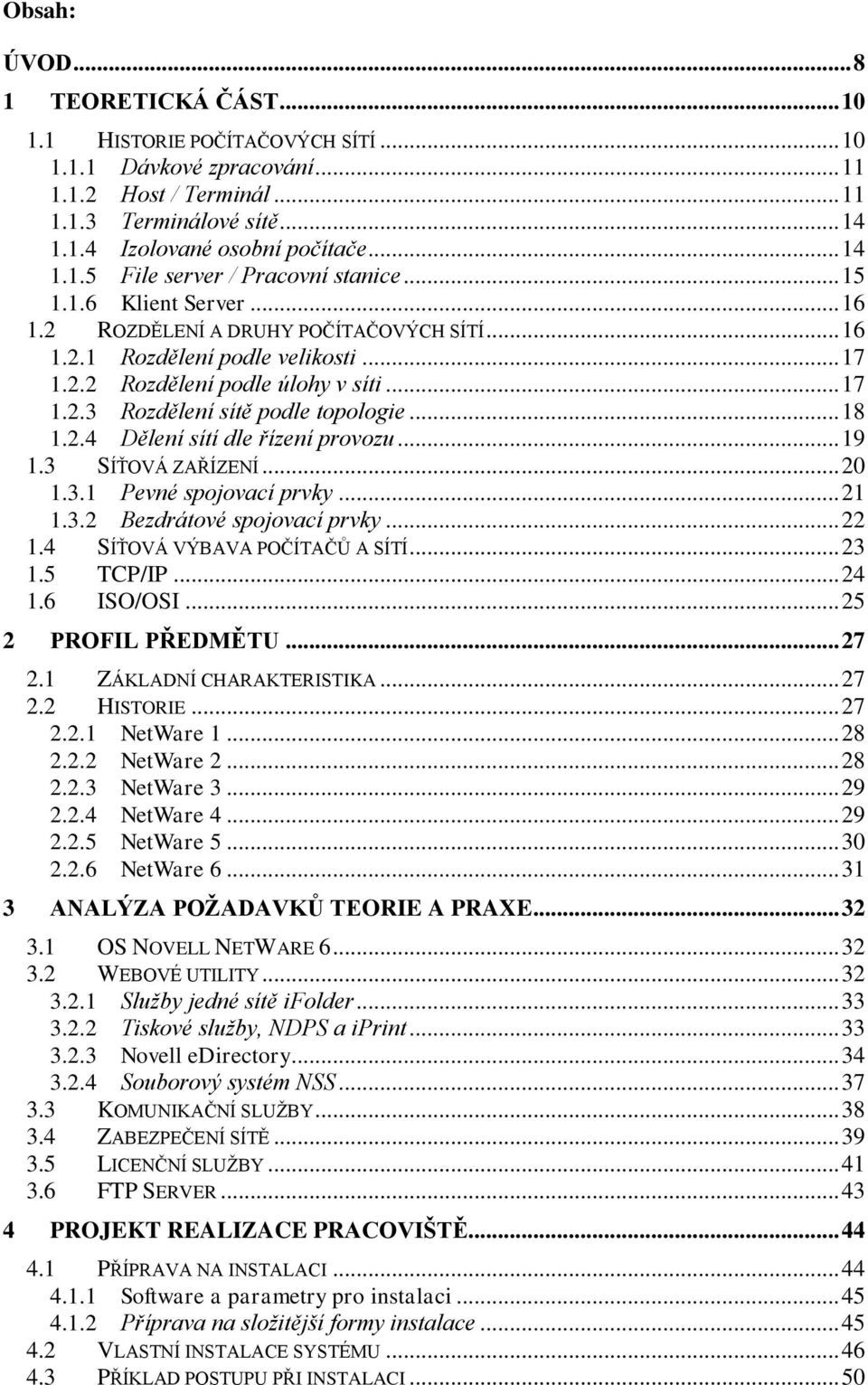 .. 18 1.2.4 Dělení sítí dle řízení provozu... 19 1.3 SÍŤOVÁ ZAŘÍZENÍ... 20 1.3.1 Pevné spojovací prvky... 21 1.3.2 Bezdrátové spojovací prvky... 22 1.4 SÍŤOVÁ VÝBAVA POČÍTAČŮ A SÍTÍ... 23 1.5 TCP/IP.