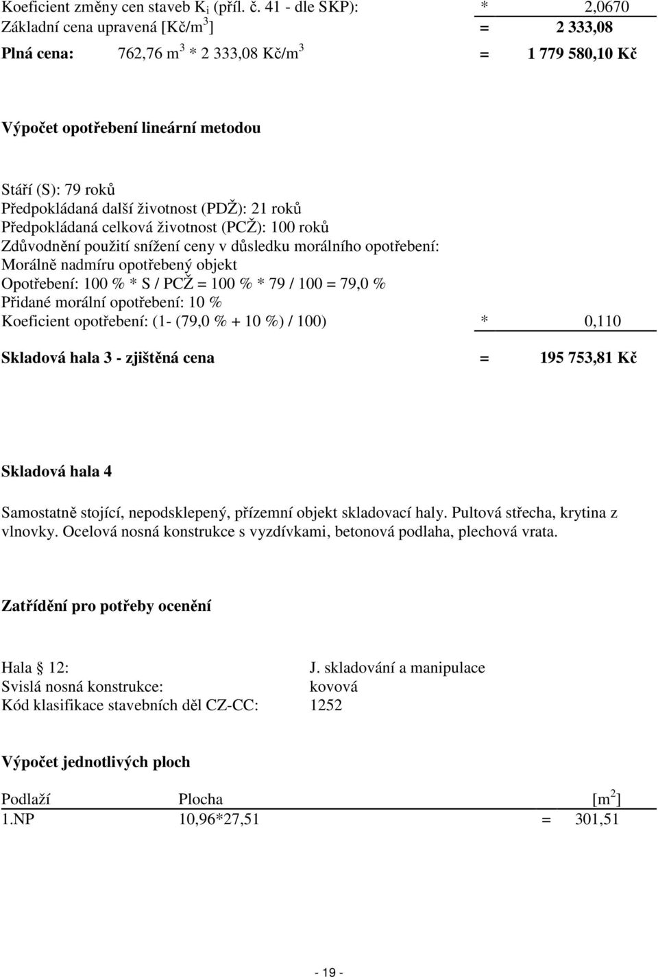 další životnost (PDŽ): 21 roků Předpokládaná celková životnost (PCŽ): 100 roků Zdůvodnění použití snížení ceny v důsledku morálního opotřebení: Morálně nadmíru opotřebený objekt Opotřebení: 100 % * S