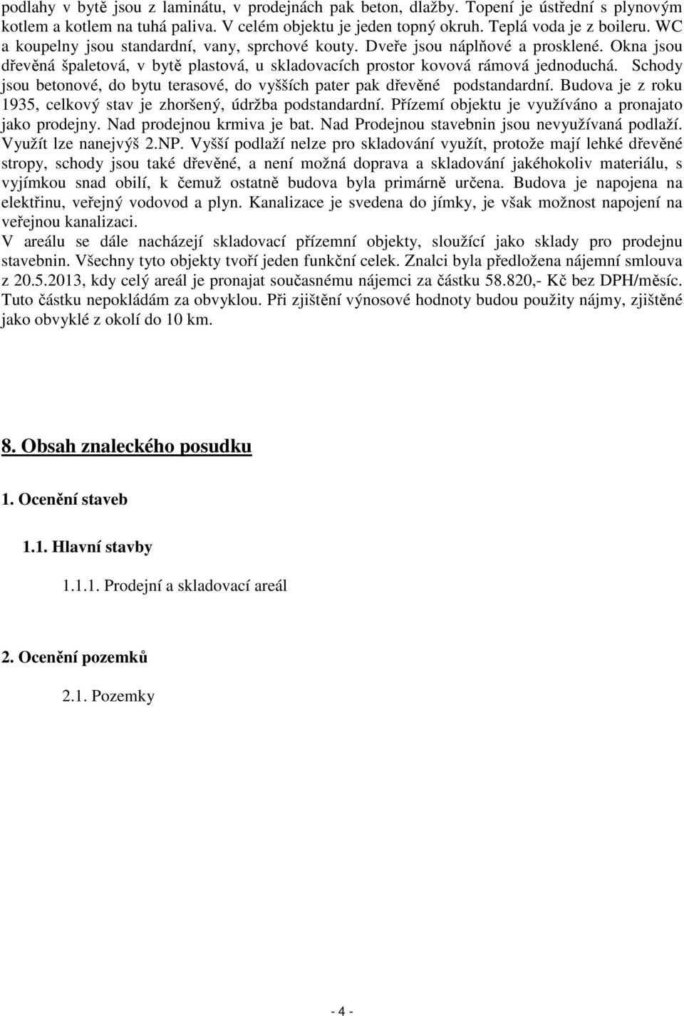 Schody jsou betonové, do bytu terasové, do vyšších pater pak dřevěné podstandardní. Budova je z roku 1935, celkový stav je zhoršený, údržba podstandardní.