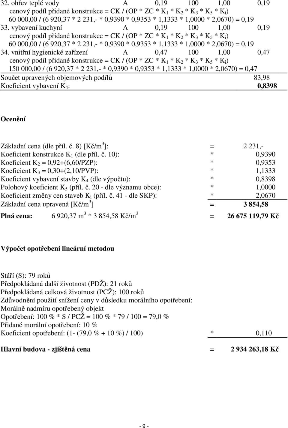 vybavení kuchyní A 0,19 100 1,00 0,19 cenový podíl přidané konstrukce = CK / (OP * ZC * K 1 * K 2 * K 3 * K 5 * K i ) 60 000,00 / (6 920,37 * 2 231,- * 0,9390 * 0,9353 * 1,1333 * 1,0000 * 2,0670) =