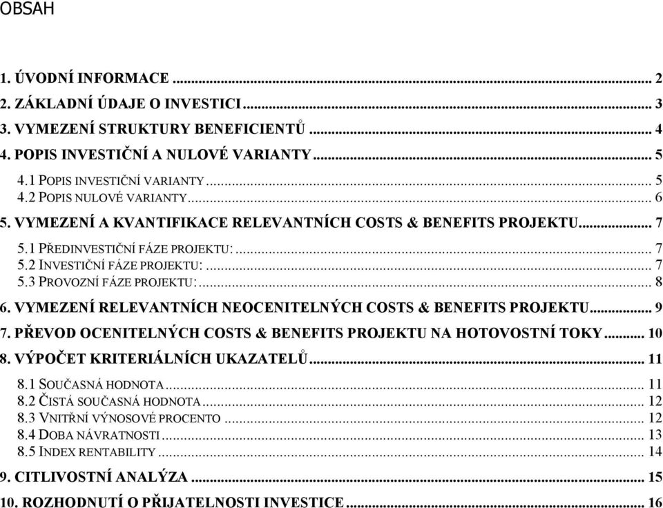 VYMEZENÍ RELEVANTNÍCH NEOCENITELNÝCH COSTS & BENEFITS PROJEKTU... 9 7. PŘEVOD OCENITELNÝCH COSTS & BENEFITS PROJEKTU NA HOTOVOSTNÍ TOKY... 10 8. VÝPOČET KRITERIÁLNÍCH UKAZATELŮ... 11 8.