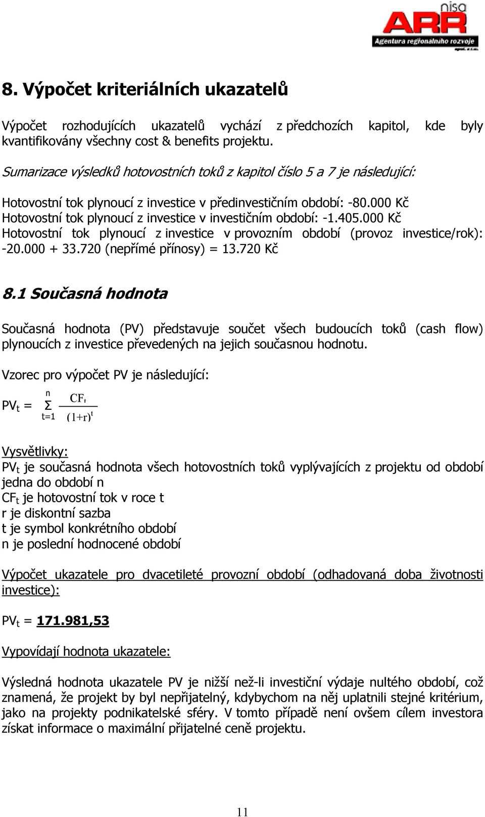 000 Kč Hotovostní tok plynoucí z investice v investičním období: -1.405.000 Kč Hotovostní tok plynoucí z investice v provozním období (provoz investice/rok): -20.000 + 33.720 (nepřímé přínosy) = 13.