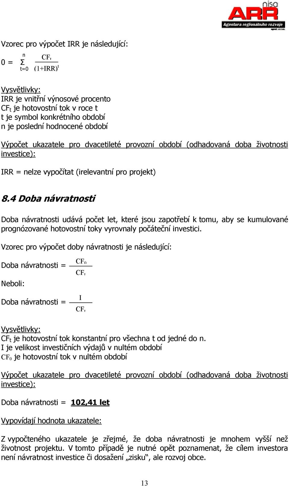 4 Doba návratnosti Doba návratnosti udává počet let, které jsou zapotřebí k tomu, aby se kumulované prognózované hotovostní toky vyrovnaly počáteční investici.