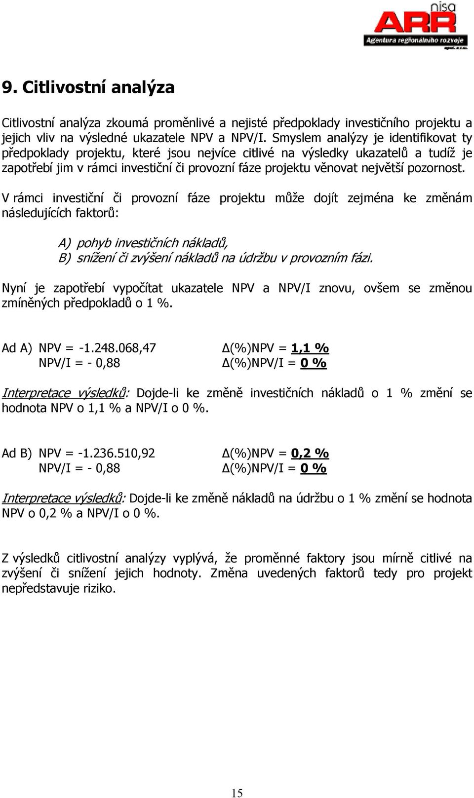 pozornost. V rámci investiční či provozní fáze projektu může dojít zejména ke změnám následujících faktorů: A) pohyb investičních nákladů, B) snížení či zvýšení nákladů na údržbu v provozním fázi.