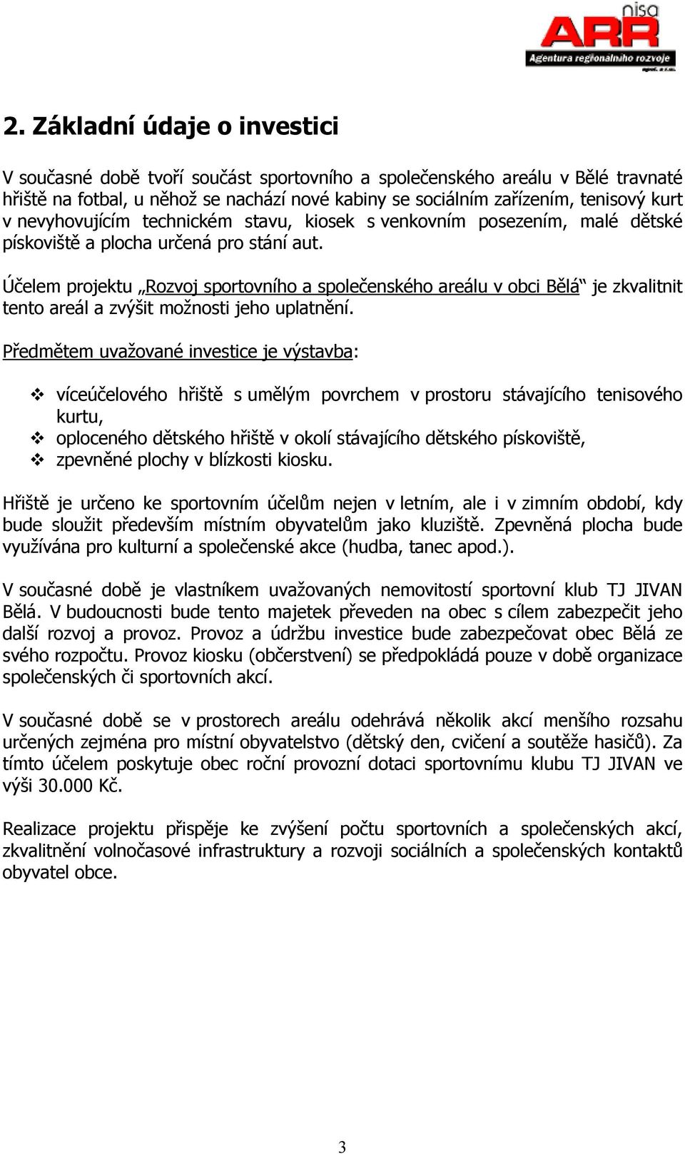 Účelem projektu Rozvoj sportovního a společenského areálu v obci Bělá je zkvalitnit tento areál a zvýšit možnosti jeho uplatnění.