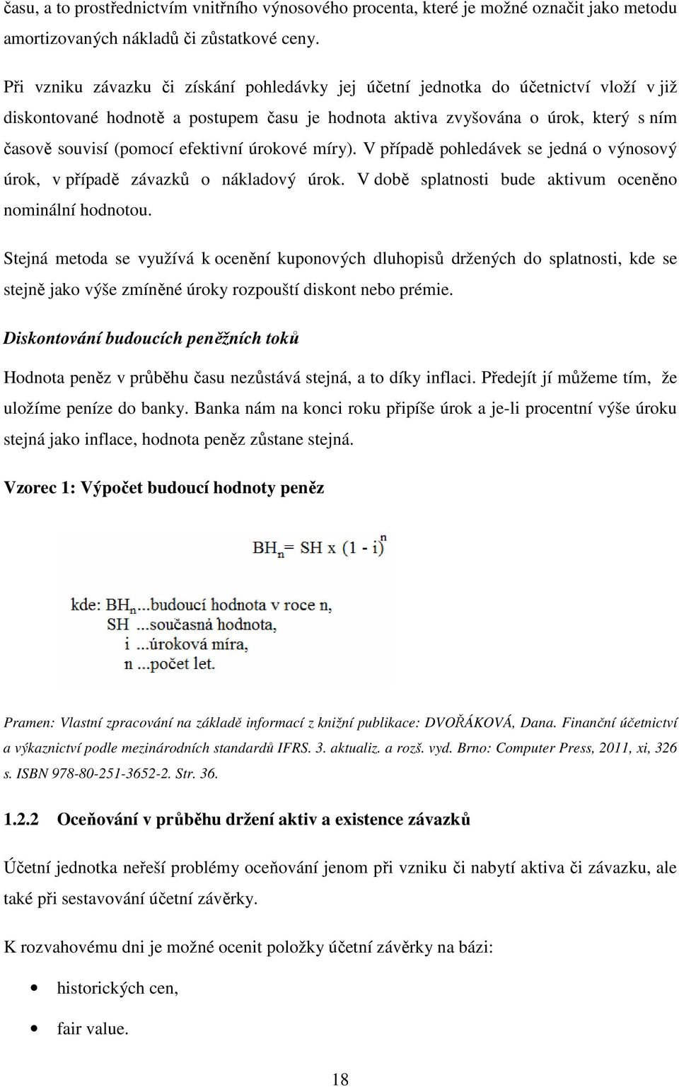 efektivní úrokové míry). V případě pohledávek se jedná o výnosový úrok, v případě závazků o nákladový úrok. V době splatnosti bude aktivum oceněno nominální hodnotou.