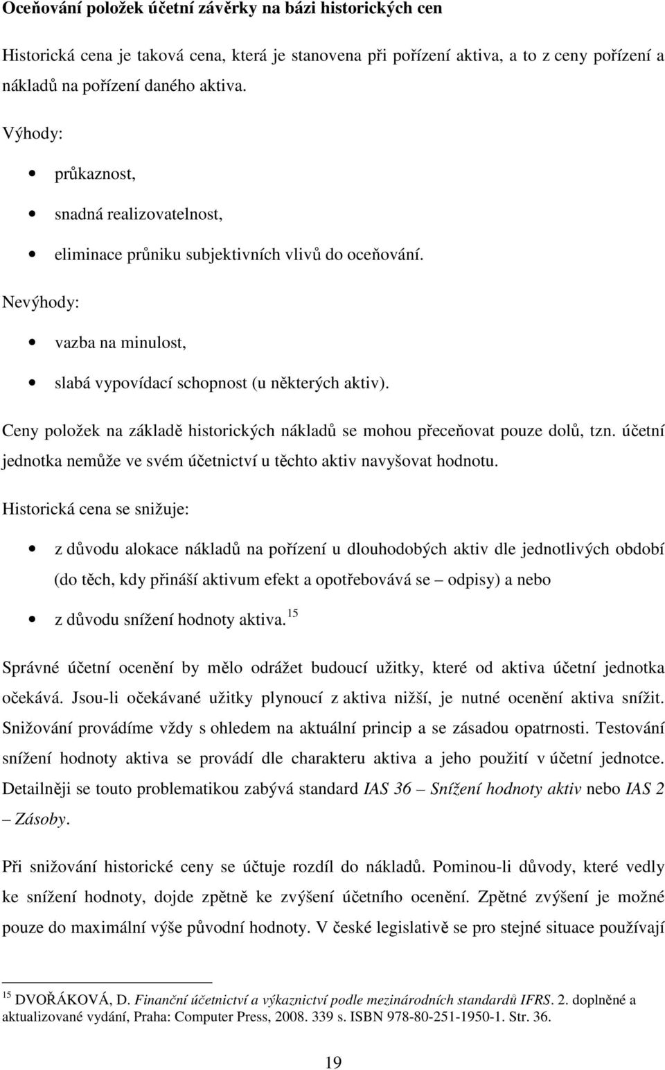 Ceny položek na základě historických nákladů se mohou přeceňovat pouze dolů, tzn. účetní jednotka nemůže ve svém účetnictví u těchto aktiv navyšovat hodnotu.