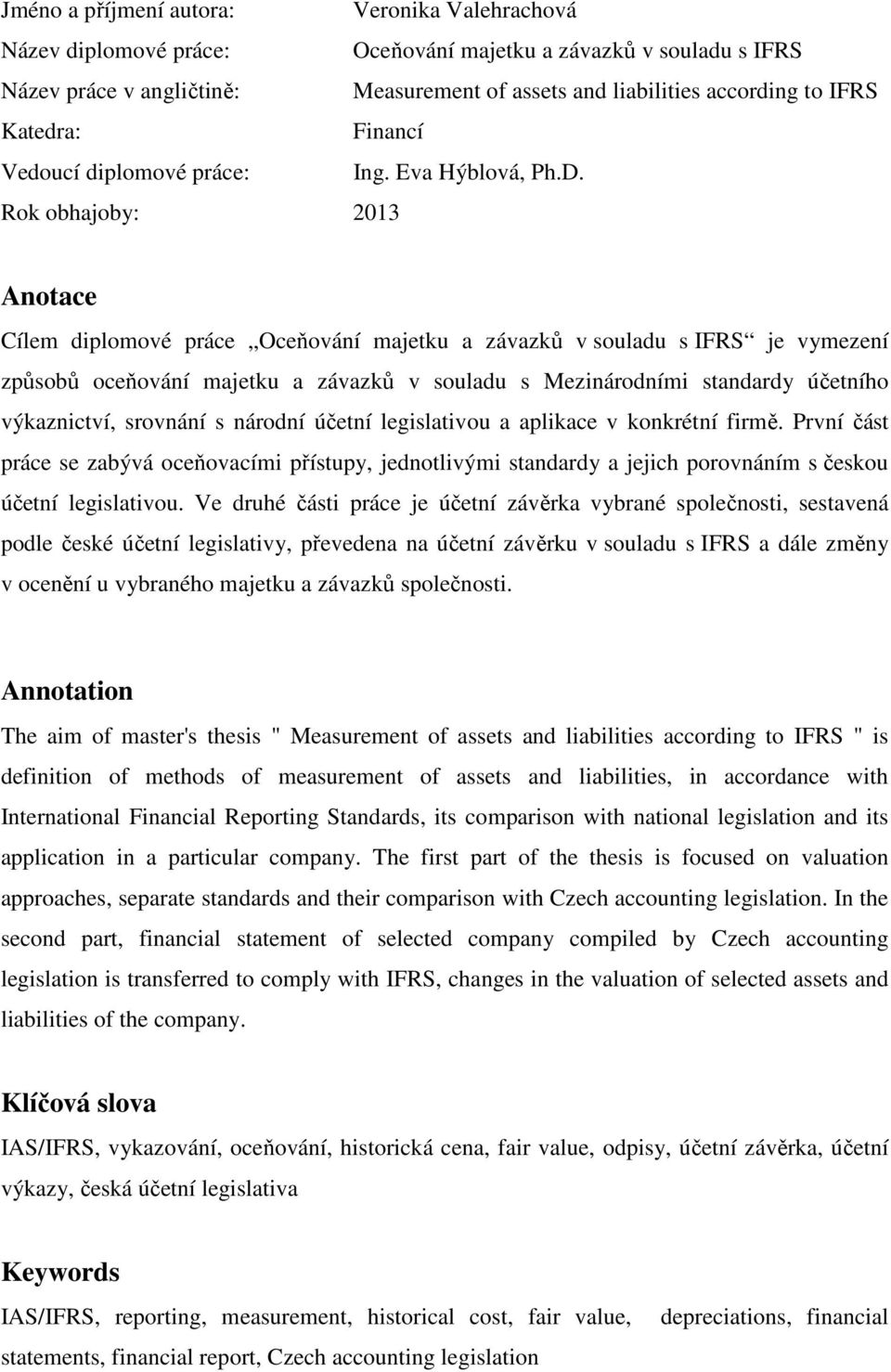 Rok obhajoby: 2013 Anotace Cílem diplomové práce Oceňování majetku a závazků v souladu s IFRS je vymezení způsobů oceňování majetku a závazků v souladu s Mezinárodními standardy účetního výkaznictví,