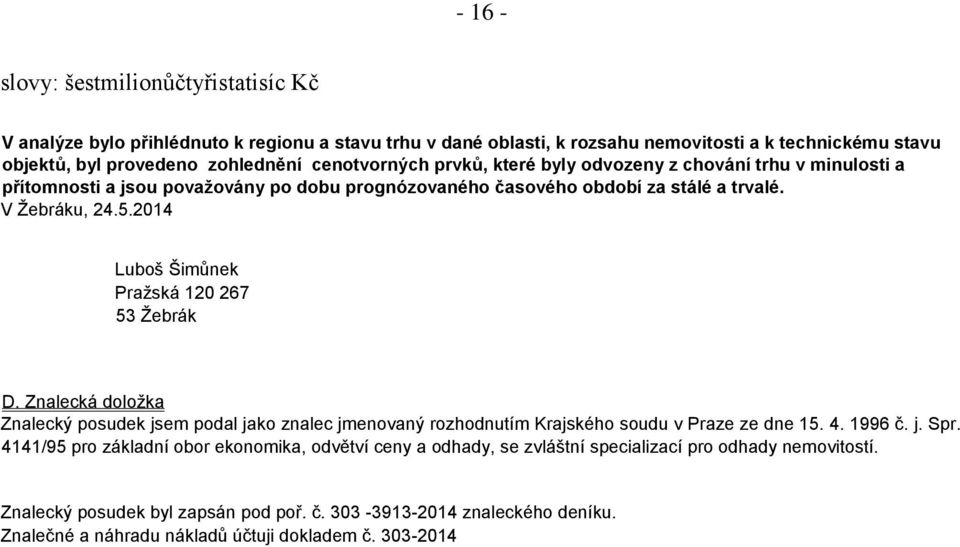 2014 Luboš Šimůnek Pražská 120 267 53 Žebrák D. Znalecká doložka Znalecký posudek jsem podal jako znalec jmenovaný rozhodnutím Krajského soudu v Praze ze dne 15. 4. 1996 č. j. Spr.