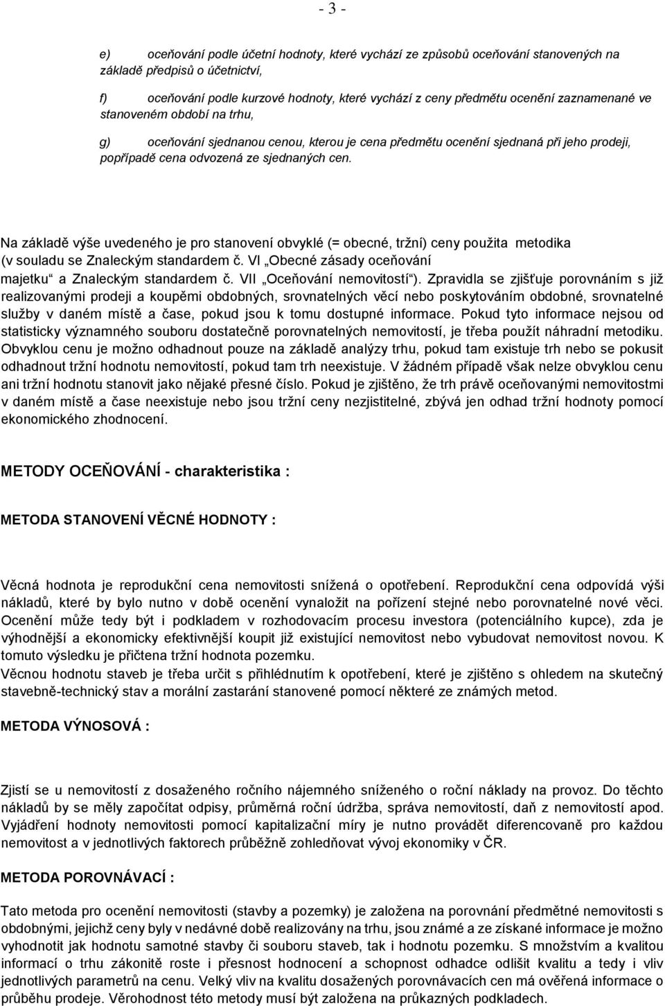 Na základě výše uvedeného je pro stanovení obvyklé (= obecné, tržní) ceny použita metodika (v souladu se Znaleckým standardem č. VI Obecné zásady oceňování majetku a Znaleckým standardem č.