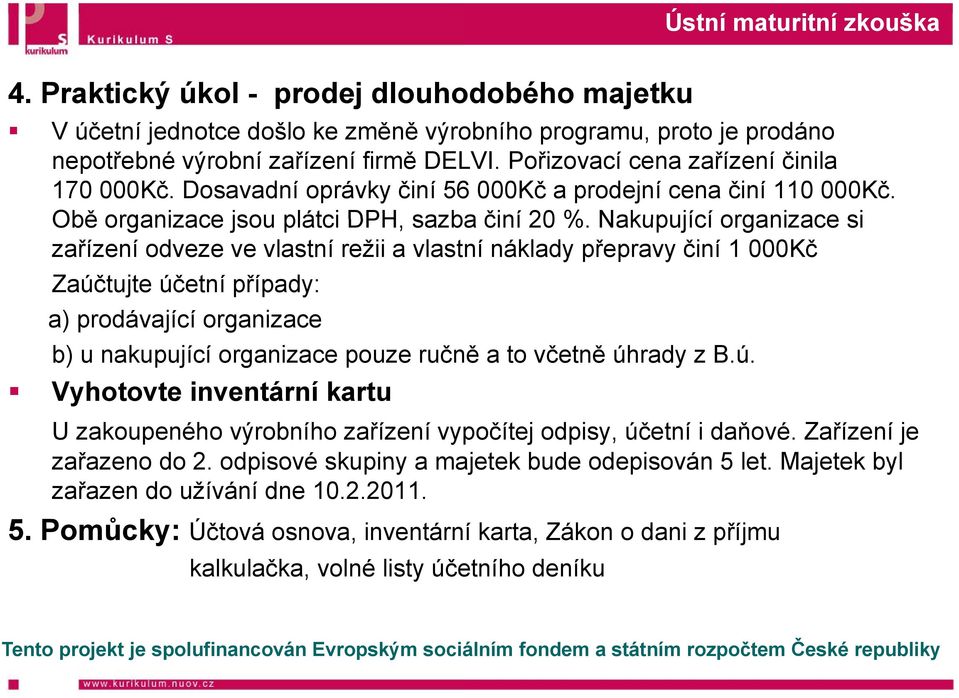 Nakupující organizace si zařízení odveze ve vlastní režii a vlastní náklady přepravy činí 1 000Kč Zaúčtujte účetní případy: a) prodávající organizace b) u nakupující organizace pouze ručně a to