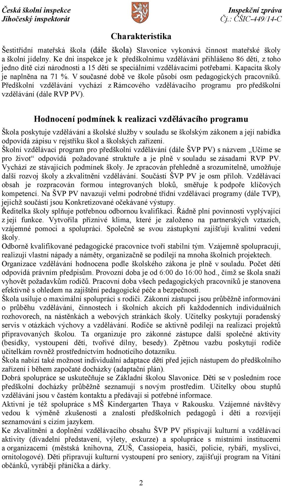 V současné době ve škole působí osm pedagogických pracovníků. Předškolní vzdělávání vychází z Rámcového vzdělávacího programu pro předškolní vzdělávání (dále RVP PV).