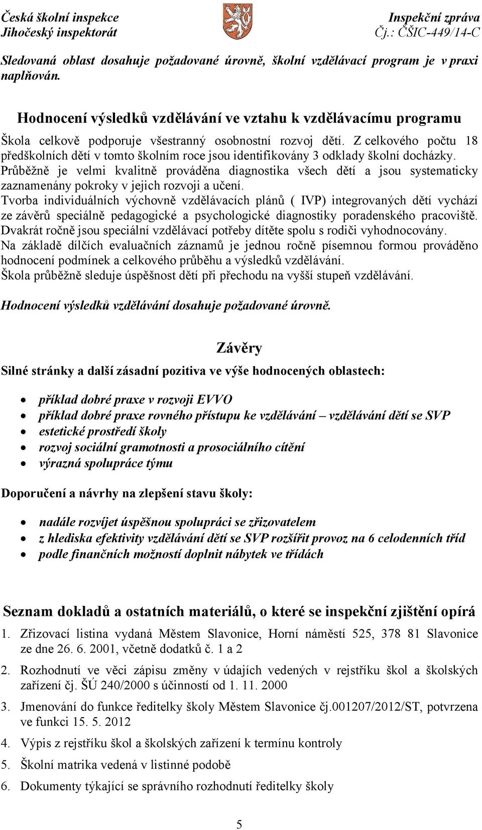 Z celkového počtu 18 předškolních dětí v tomto školním roce jsou identifikovány 3 odklady školní docházky.