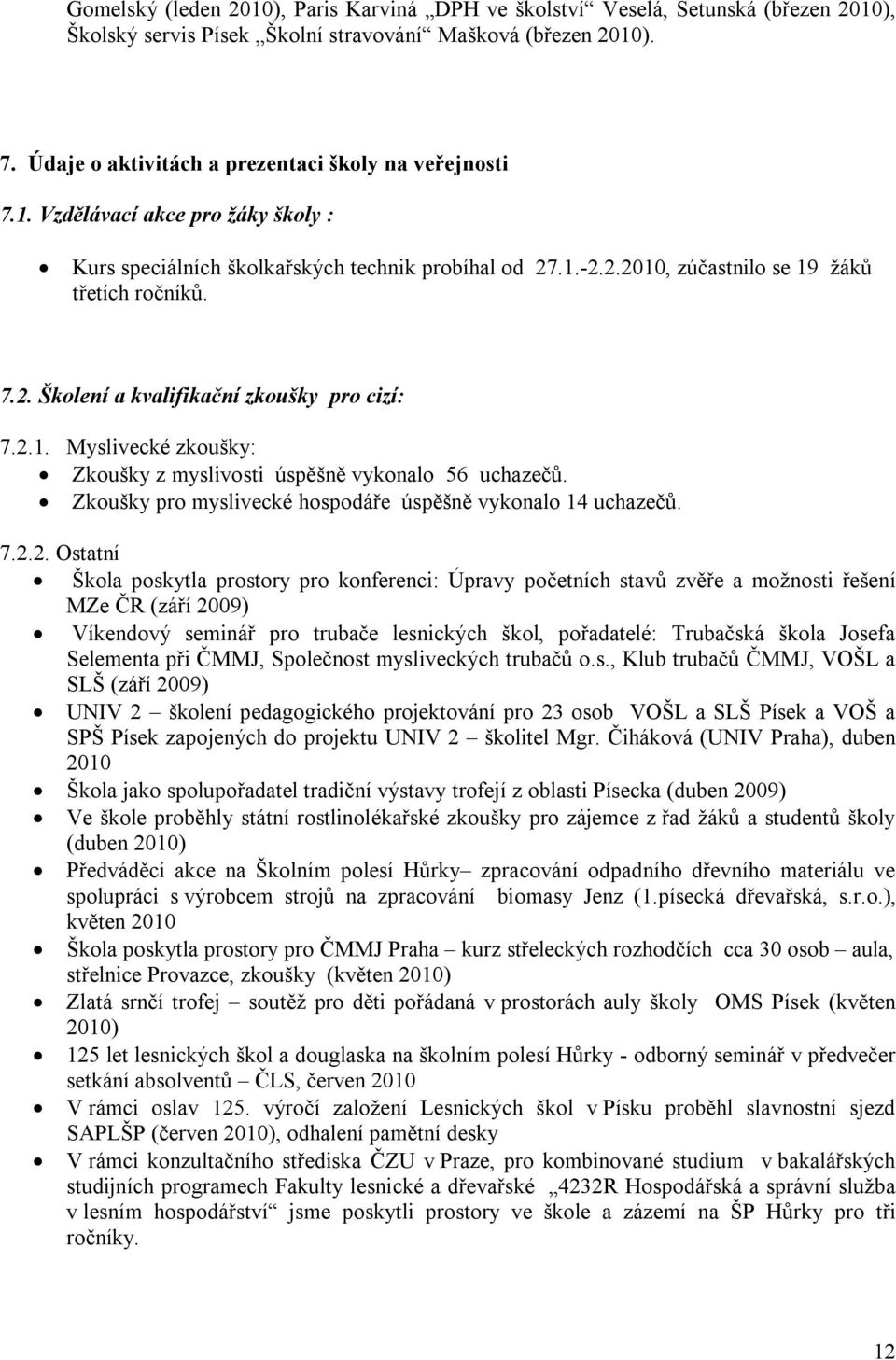 2.1. Myslivecké zkoušky: Zkoušky z myslivosti úspěšně vykonalo 56 uchazečů. Zkoušky pro myslivecké hospodáře úspěšně vykonalo 14 uchazečů. 7.2.2. Ostatní Škola poskytla prostory pro konferenci: